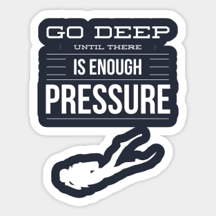 GO DEEP UNTIL THERE IS ENOUGH PRESSURE - SCUBA DIVING Sticker